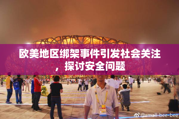 欧美地区绑架事件引发社会关注，探讨安全问题