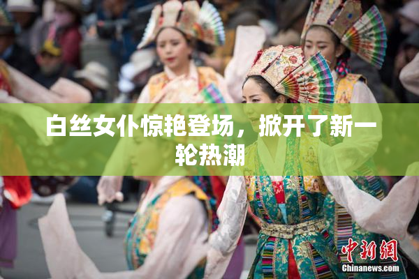 白丝女仆惊艳登场，掀开了新一轮热潮