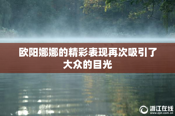 欧阳娜娜的精彩表现再次吸引了大众的目光