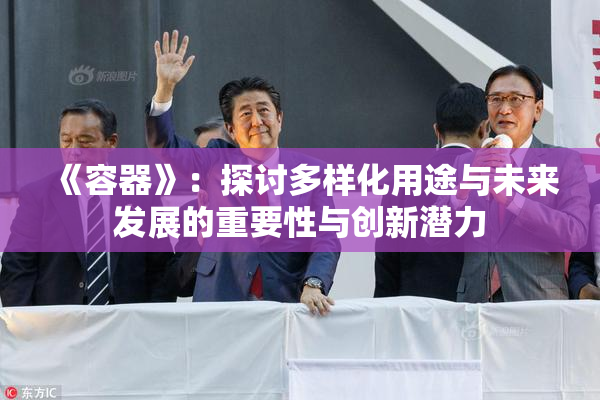 《容器》：探讨多样化用途与未来发展的重要性与创新潜力