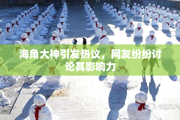 海角大神引发热议，网友纷纷讨论其影响力