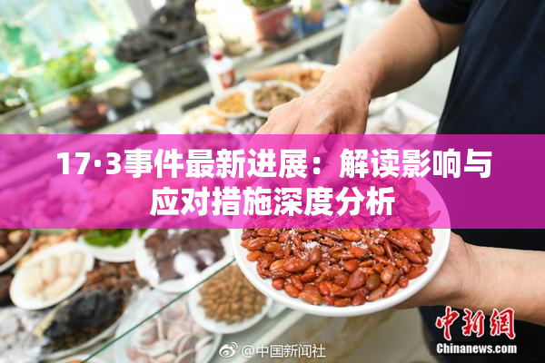 17·3事件最新进展：解读影响与应对措施深度分析
