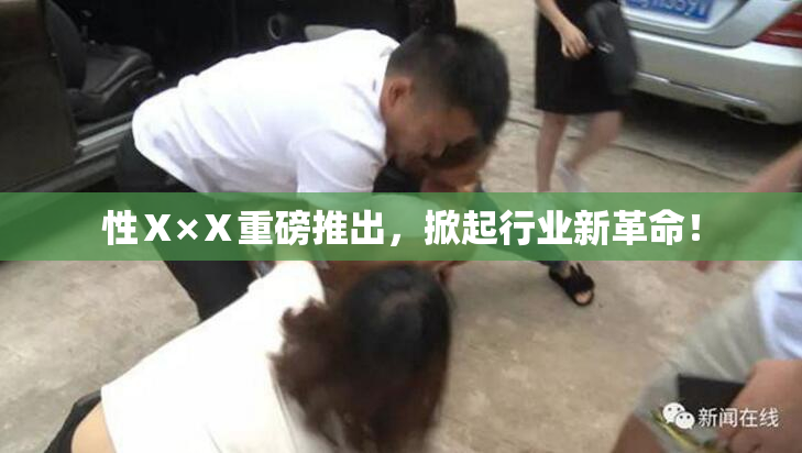 性Ⅹ×Ⅹ重磅推出，掀起行业新革命！