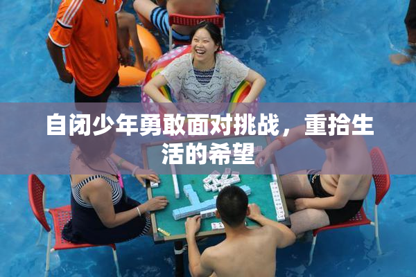 自闭少年勇敢面对挑战，重拾生活的希望