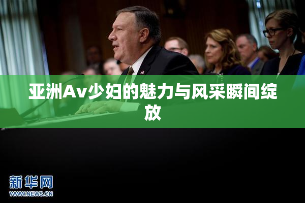 亚洲Av少妇的魅力与风采瞬间绽放