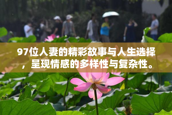 97位人妻的精彩故事与人生选择，呈现情感的多样性与复杂性。