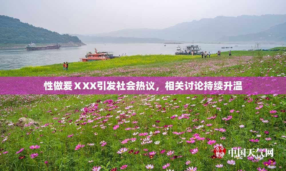 性做爰ⅩXX引发社会热议，相关讨论持续升温