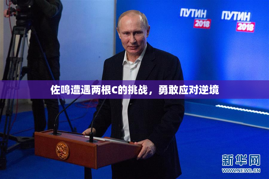 佐鸣遭遇两根C的挑战，勇敢应对逆境