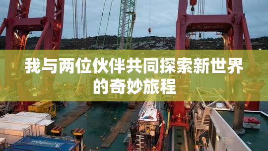 我与两位伙伴共同探索新世界的奇妙旅程