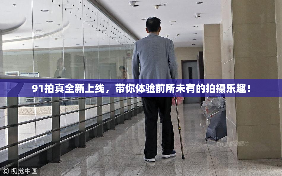 91拍真全新上线，带你体验前所未有的拍摄乐趣！