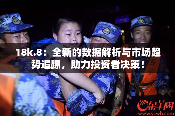 18k.8：全新的数据解析与市场趋势追踪，助力投资者决策！