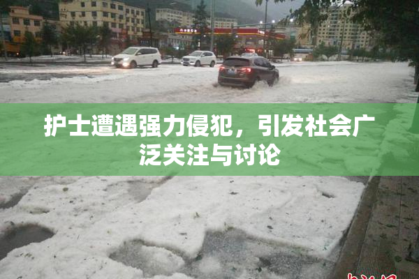 护士遭遇强力侵犯，引发社会广泛关注与讨论