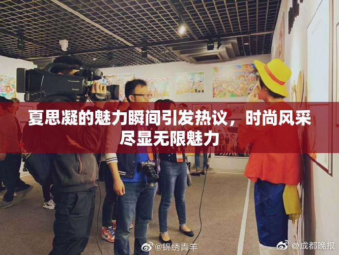 夏思凝的魅力瞬间引发热议，时尚风采尽显无限魅力