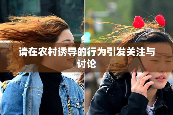 请在农村诱导的行为引发关注与讨论