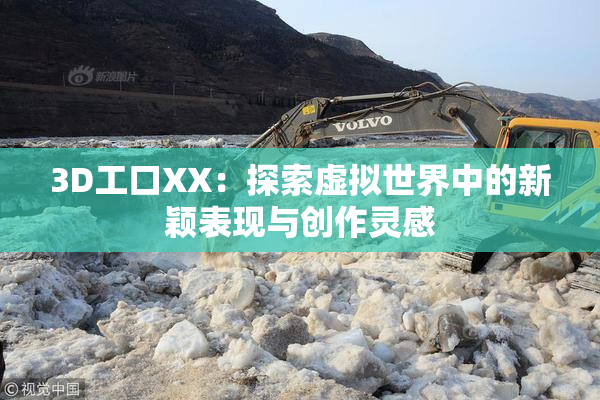 3D工口XX：探索虚拟世界中的新颖表现与创作灵感