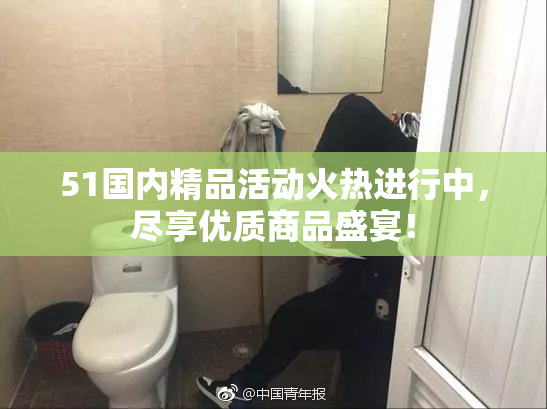 51国内精品活动火热进行中，尽享优质商品盛宴！