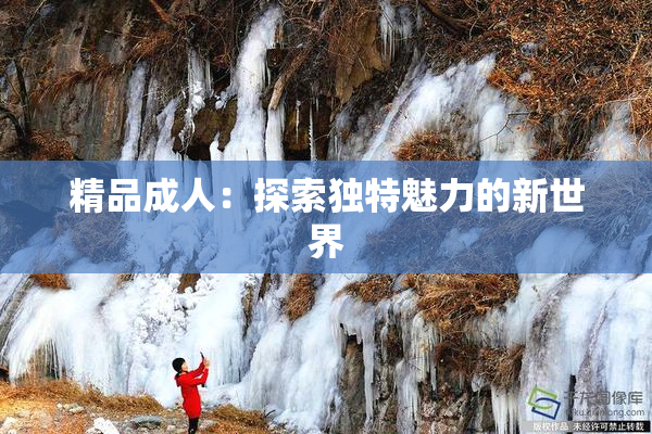 精品成人：探索独特魅力的新世界