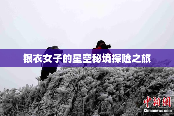 银衣女子的星空秘境探险之旅