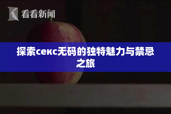 探索секс无码的独特魅力与禁忌之旅