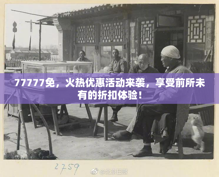 77777免，火热优惠活动来袭，享受前所未有的折扣体验！