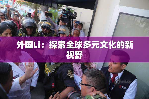 外国Li：探索全球多元文化的新视野