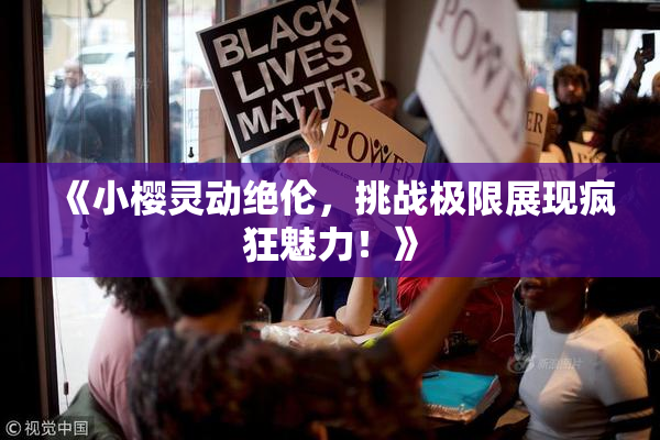 《小樱灵动绝伦，挑战极限展现疯狂魅力！》