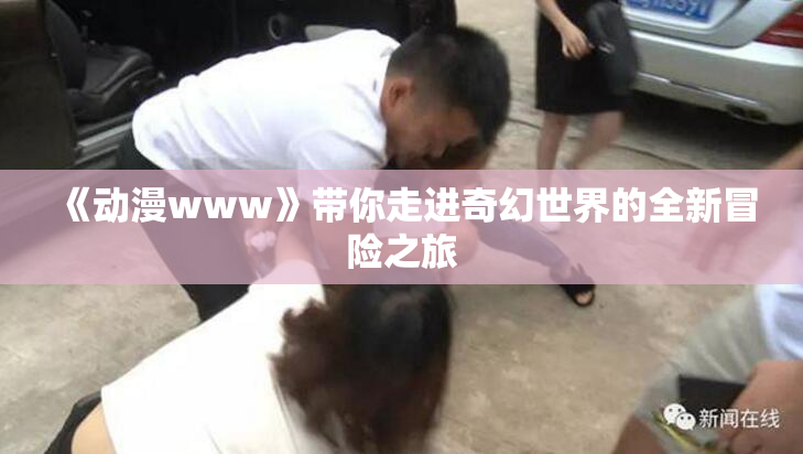 《动漫www》带你走进奇幻世界的全新冒险之旅