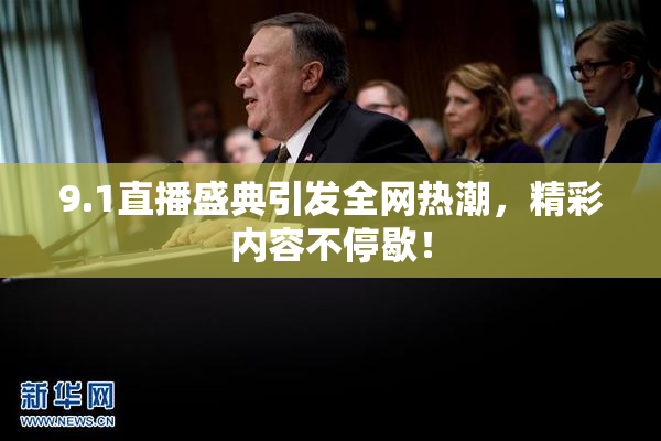 9.1直播盛典引发全网热潮，精彩内容不停歇！