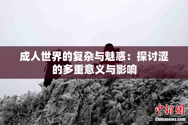 成人世界的复杂与魅惑：探讨涩的多重意义与影响