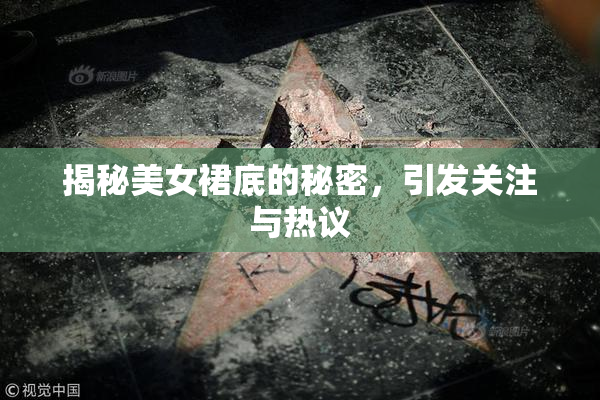 揭秘美女裙底的秘密，引发关注与热议