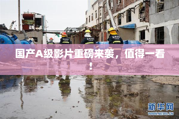 国产A级影片重磅来袭，值得一看！