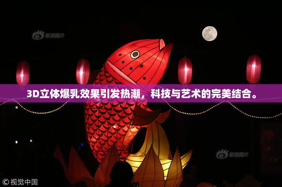 3D立体爆乳效果引发热潮，科技与艺术的完美结合。