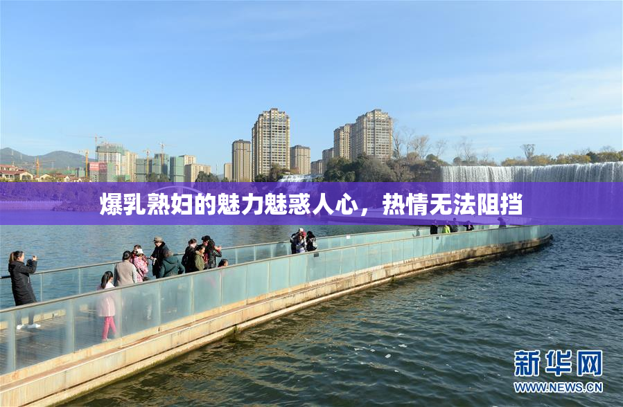 爆乳熟妇的魅力魅惑人心，热情无法阻挡