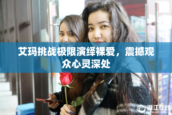 艾玛挑战极限演绎裸爱，震撼观众心灵深处