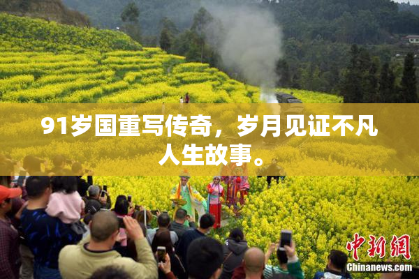 91岁国重写传奇，岁月见证不凡人生故事。