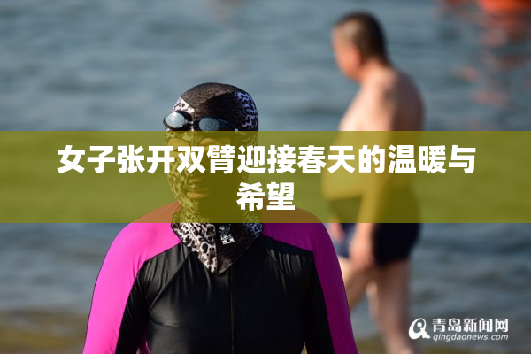 女子张开双臂迎接春天的温暖与希望