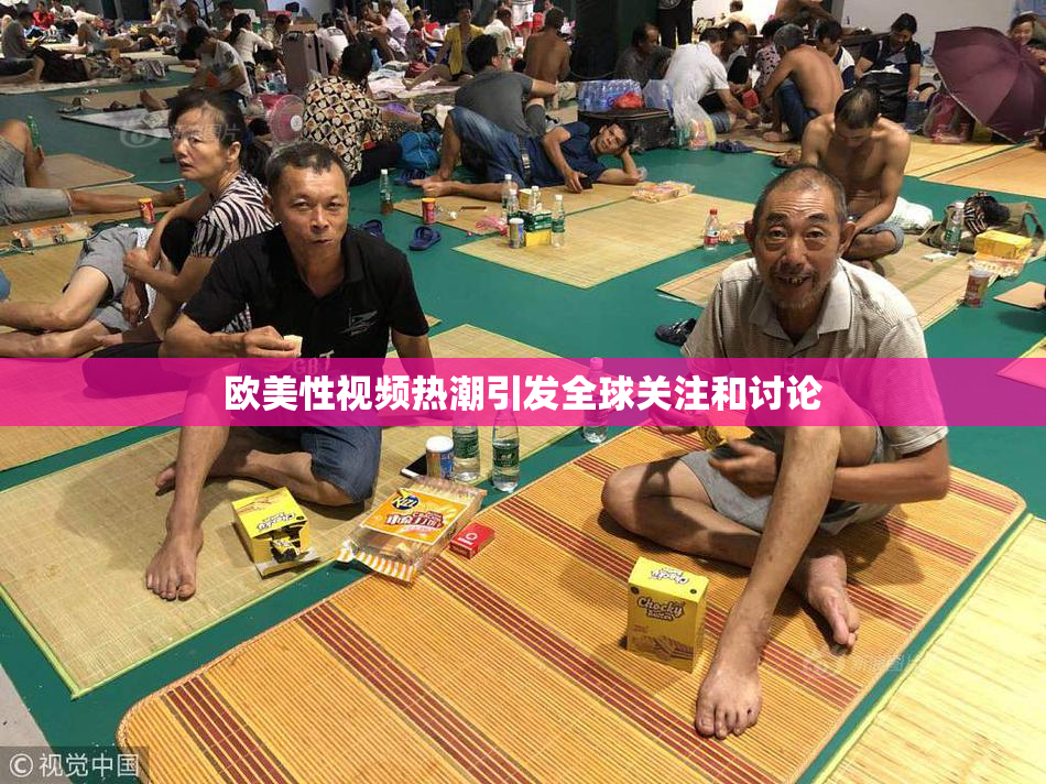 欧美性视频热潮引发全球关注和讨论