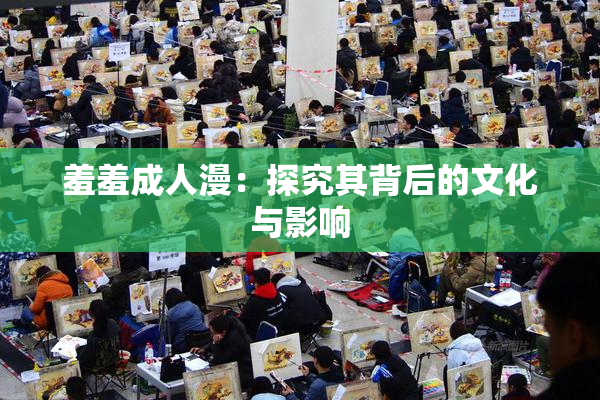 羞羞成人漫：探究其背后的文化与影响