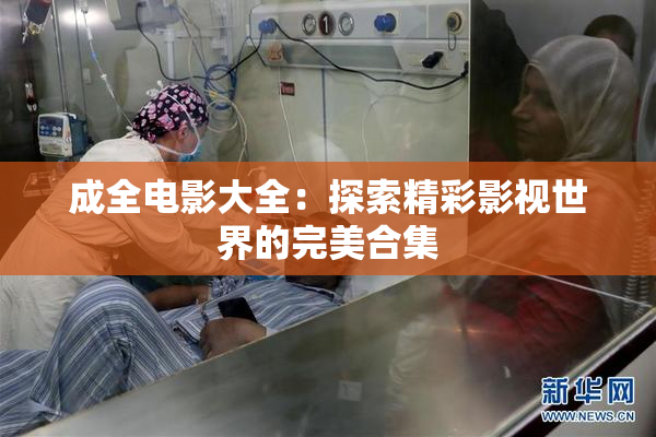 成全电影大全：探索精彩影视世界的完美合集