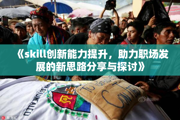 《skill创新能力提升，助力职场发展的新思路分享与探讨》