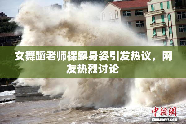 女舞蹈老师裸露身姿引发热议，网友热烈讨论