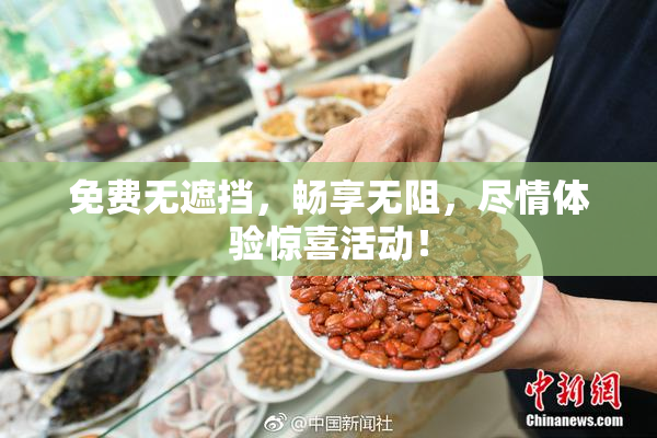免费无遮挡，畅享无阻，尽情体验惊喜活动！