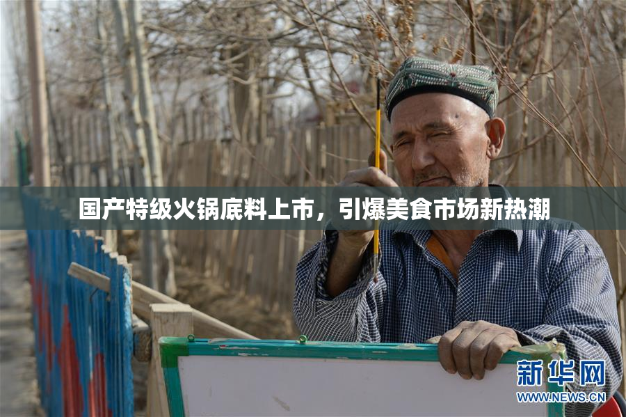 国产特级火锅底料上市，引爆美食市场新热潮