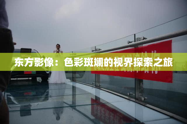 东方影像：色彩斑斓的视界探索之旅