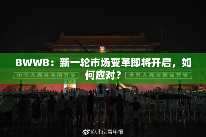 BWWB：新一轮市场变革即将开启，如何应对？