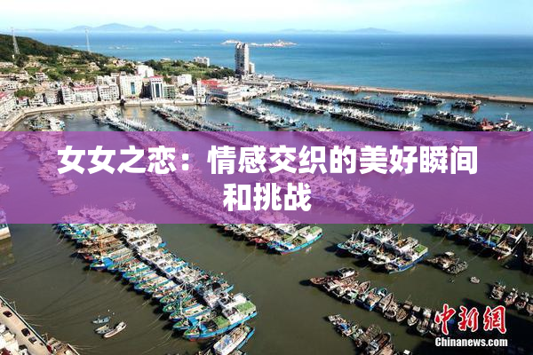 女女之恋：情感交织的美好瞬间和挑战