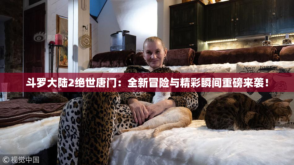 斗罗大陆2绝世唐门：全新冒险与精彩瞬间重磅来袭！