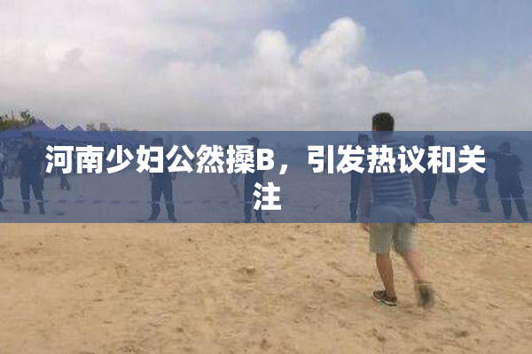 河南少妇公然搡B，引发热议和关注
