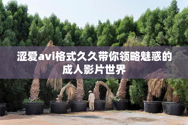 涩爱avi格式久久带你领略魅惑的成人影片世界