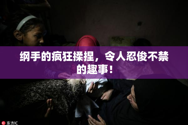 纲手的疯狂揉捏，令人忍俊不禁的趣事！